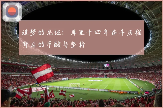 追梦的见证：库里十四年奋斗历程背后的辛酸与坚持