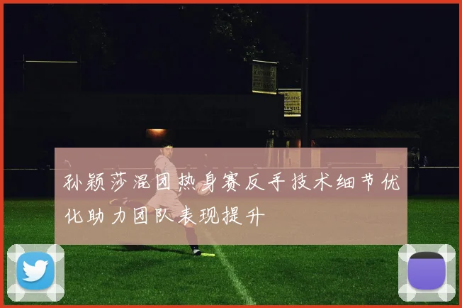孙颖莎混团热身赛反手技术细节优化助力团队表现提升