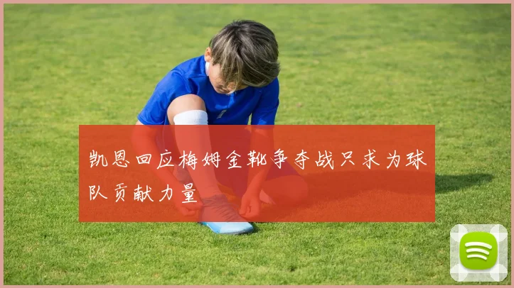凯恩回应梅姆金靴争夺战只求为球队贡献力量