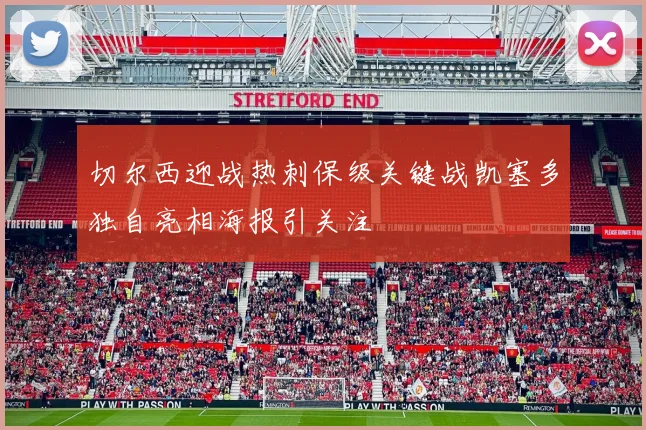 切尔西迎战热刺保级关键战凯塞多独自亮相海报引关注