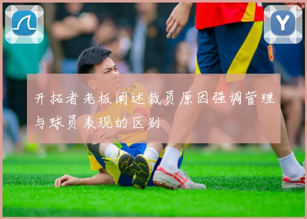 开拓者老板阐述裁员原因强调管理与球员表现的区别